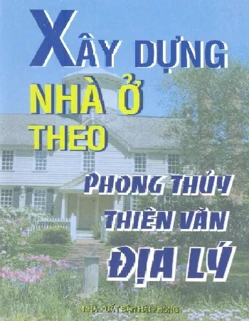 Ảnh bìa của Sách Xây dựng nhà ở theo Phong Thủy, Thiên Văn, Địa Lý
