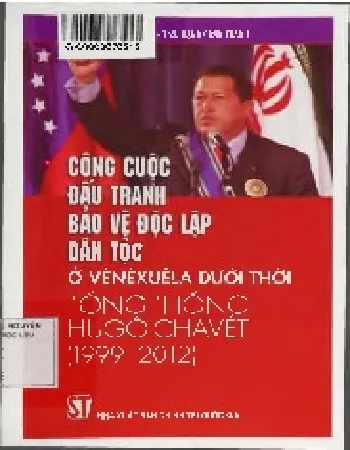 Ảnh bìa của Sách Công cuộc đấu tranh bảo vệ độc lập dân tộc ở Venexuela dưới thời tổng thống Hugo Chavet (1999 - 2012)