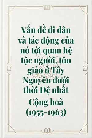 Ảnh bìa của Vấn đề di dân và tác động của nó tới quan hệ tộc người, tôn giáo ở Tây Nguyên dưới thời Đệ nhất Cộng hoà (1955-1963)