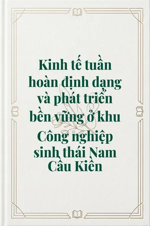 Ảnh bìa của Kinh tế tuần hoàn định dạng và phát triển bền vững ở khu Công nghiệp sinh thái Nam Cầu Kiền