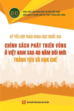 Kỷ yếu HTKH Chính sách phát triển Vùng ở Việt Nam sau 40 năm đổi mới - Thành tựu và hạn chế