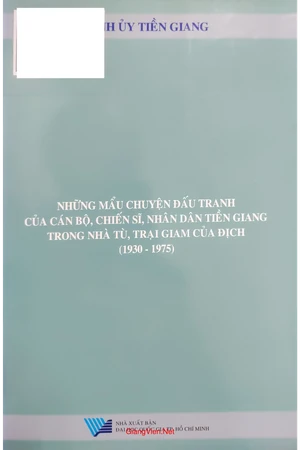 Những mẩu chuyện đấu tranh của cán bộ, chiến sĩ, nhân dân Tiền Giang trong nhà tù, trại giam của địch 1930 đến 1975