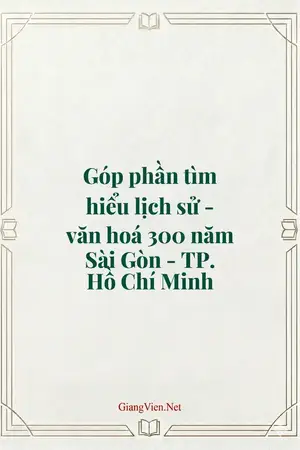 Góp phần tìm hiểu lịch sử - văn hoá 300 năm Sài Gòn - TP. Hồ Chí Minh