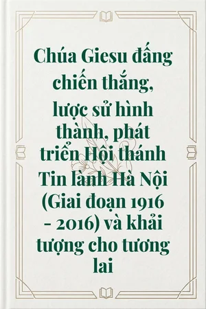 Chúa Giesu đấng chiến thắng, lược sử hình thành, phát triển Hội thánh Tin lành Hà Nội (Giai đoạn 1916 - 2016) và khải tượng cho tương lai