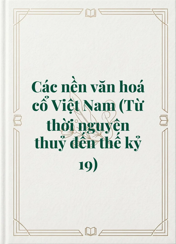 Ảnh bìa của Các nền văn hoá cổ Việt Nam (Từ thời nguyên thuỷ đến thế kỷ 19)