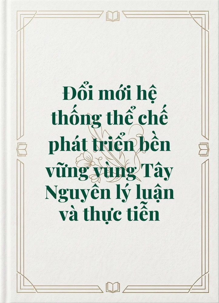 Ảnh bìa của Đổi mới hệ thống thể chế phát triển bền vững vùng Tây Nguyên lý luận và thực tiễn