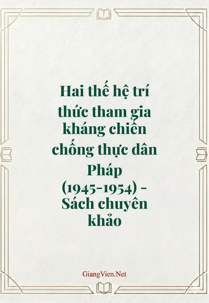Hai thế hệ trí thức tham gia kháng chiến chống thực dân Pháp (1945-1954) - Sách chuyên khảo