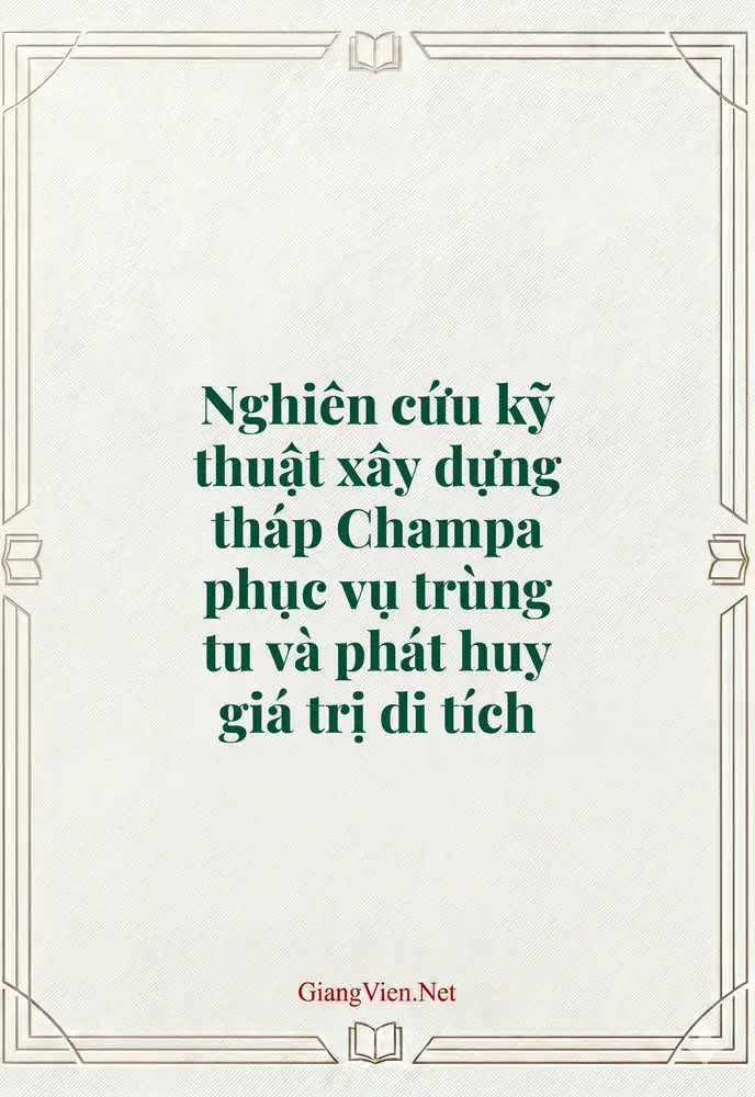 Nghiên cứu kỹ thuật xây dựng tháp Champa phục vụ trùng tu và phát huy giá trị di tích