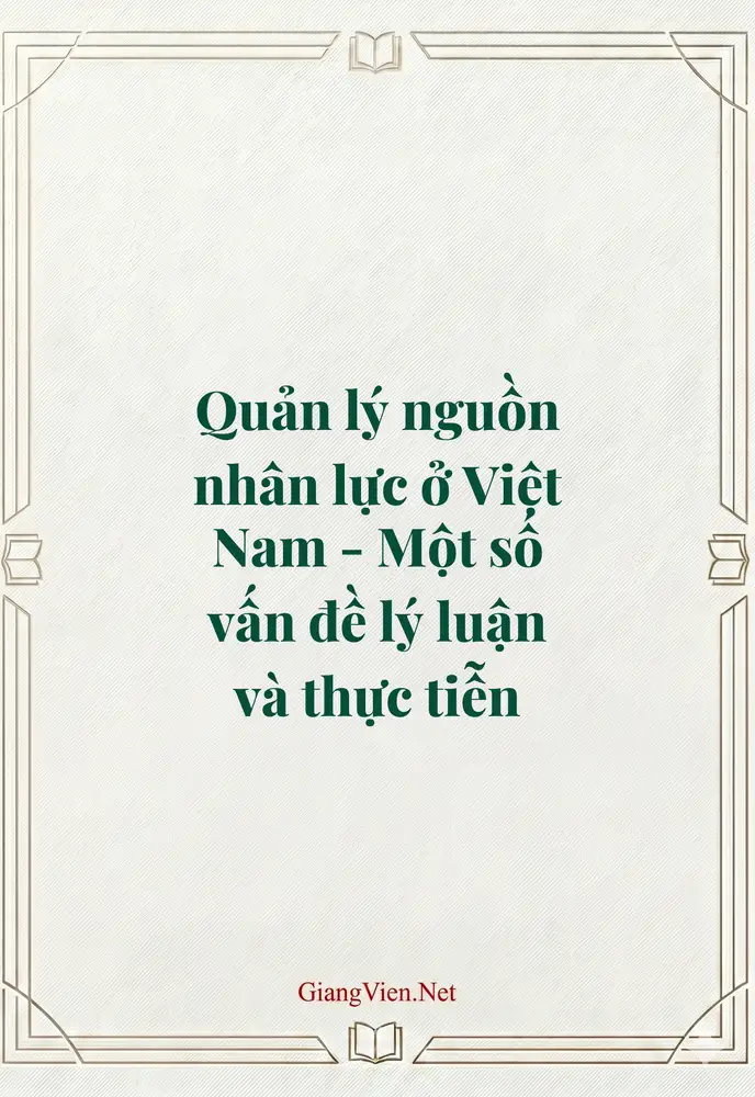 Quản lý nguồn nhân lực ở Việt Nam - Một số vấn đề lý luận và thực tiễn