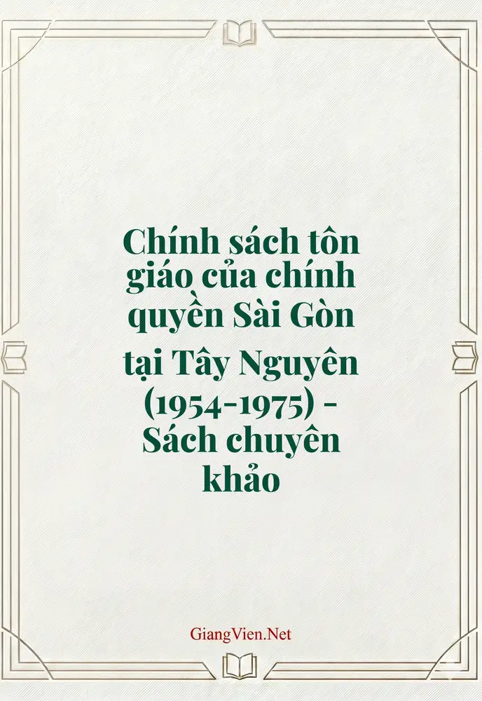 Chính sách tôn giáo của chính quyền Sài Gòn tại Tây Nguyên (1954-1975) - Sách chuyên khảo
