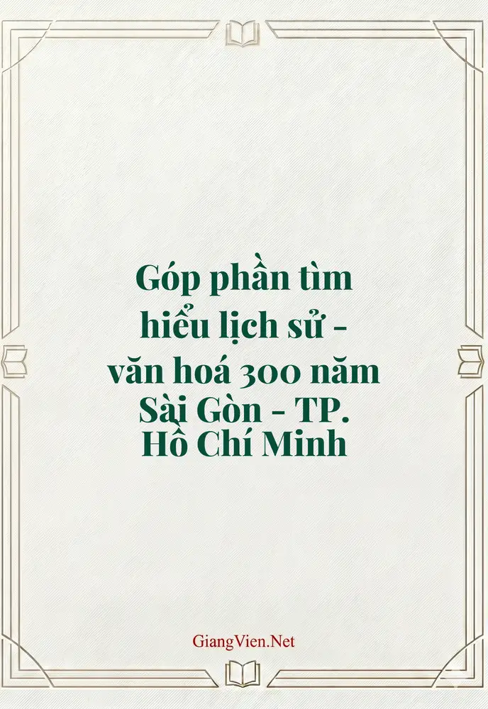 Góp phần tìm hiểu lịch sử - văn hoá 300 năm Sài Gòn - TP. Hồ Chí Minh