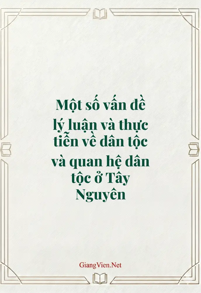 Một số vấn đề lý luận và thực tiễn về dân tộc và quan hệ dân tộc ở Tây Nguyên